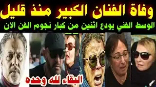 البقاء لله#وفاة الفنان الكبير منذ قليل#الوسط الفني يودع اثنين من كبار نجوم الفن#وسط صدمه لأسرته 