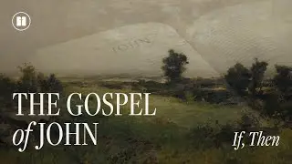 If, Then &ndash; The Gospel of John &ndash; March 23, 2025