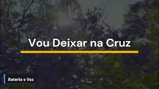 Vou deixar na Cruz - Bateria e Voz