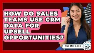 How Do Sales Teams Use CRM Data For Upsell Opportunities? - Find Sales Jobs