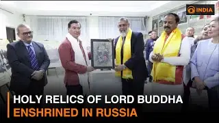 Holy relics of Lord Buddha enshrined in Russia | India-Russia cultural ties strengthen | DD India