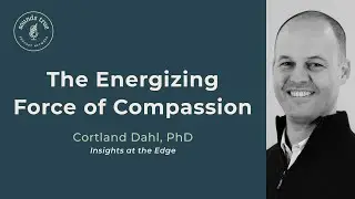 Insights at the Edge | The Energizing Force of Compassion, with Cortland Dahl, PhD