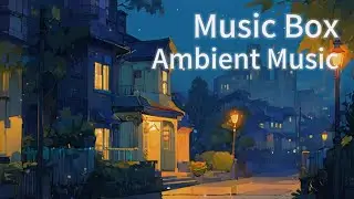 🎵【慢節奏氛圍音樂30min music】 Music box Ambient Music for Sleep, Meditation & Relaxation