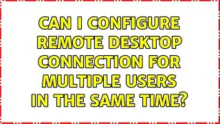 Can I configure Remote Desktop Connection for multiple users in the same time?