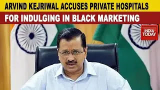 Arvind Kejriwal Accuses Private Hospitals For Indulging In Black Marketing Of COVID Beds