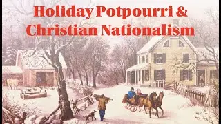 Holiday Potpourri & Christian Nationalism