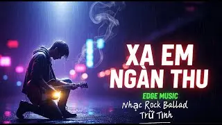 Xa Em Ng&agrave;n Thu | Rock Ballad Buồn Nhất 2025 &ndash; Edge Music