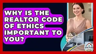Why Is The Realtor Code Of Ethics Important To You? - Home Buyers and Sellers Guide