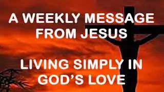 Living Simply in God's Love - A Weekly Message from Jesus