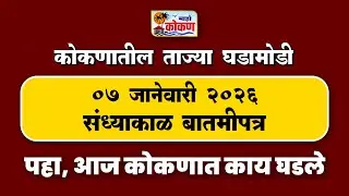 07 जानेवारी 2026 संध्याकाळ बातमीपत्र | पहा कोकणातील बातम्या सविस्तर...