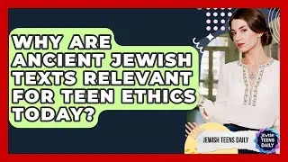 Why Are Ancient Jewish Texts Relevant For Teen Ethics Today? - Jewish Teens Daily