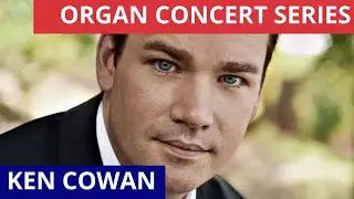 In Concert: Ken Cowan - The International Laureates Organ Series
