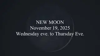 NEW MOON; November 19, 2025; Wednesday eve. to Thursday Eve.