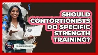 Should Contortionists Do Specific Strength Training? - Epic World Record Holders