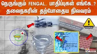 🔴LIVE : நெருங்கும் FENGAL.. பாதிப்புகள் எங்கே? தலைநகரின் தற்போதைய நிலவரம் | Cyclone Fenjal Updates