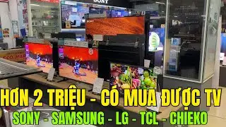 Hơn 2 TRIỆU C&Oacute; MUA ĐƯỢC TV 32', 43', 50 inch kh&ocirc;ng? Sony - Samsung - LG - TCL - Chieko