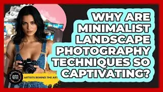 Why Are Minimalist Landscape Photography Techniques So Captivating? - Artists Behind the Art
