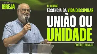 ESS&Ecirc;NCIA DA VIDA DISCIPULAR: UNI&Atilde;O OU UNIDADE | ROBERTO SILVADO | CONFER&Ecirc;NCIA IGREJA - SESS&Atilde;O 5