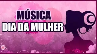 M&Uacute;SICA DIA DA MULHER 8 DE MAR&Ccedil;O DIA INTERNACIONAL DA MULHER
