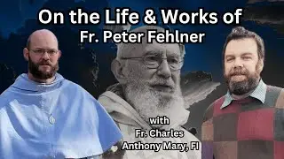 On the Life & Works of Fr. Peter Fehlner- with Fr. Charles Anthony Mary, FI