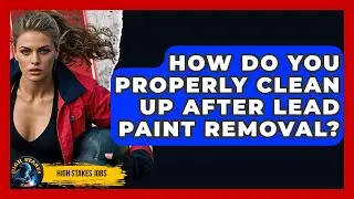 How Do You Properly Clean Up After Lead Paint Removal? - High Stakes Jobs