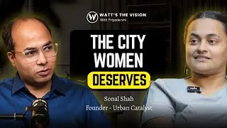 How Indian Cities Fail Women - Sonal Shah on Gender, Mobility & Urban Design | Ep08 Watts The Vision