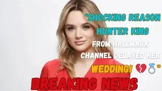 Shocking Reason Hunter King from Hallmark Channel Delayed Her Wedding! 💔💍