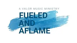 FUELED & AFLAME (A Valor Music Ministry)  9.15.17