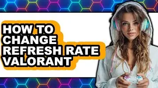 How to Change Refresh Rate Valorant - Step by Step