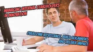 Managing Internal Stakeholders in Innovation: Overcome Resistance and Drive Impact!