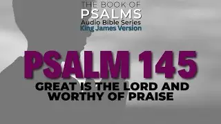 Great Is the Lord, and Greatly to Be Praised &mdash; Psalm 145 (KJV Audio Bible)