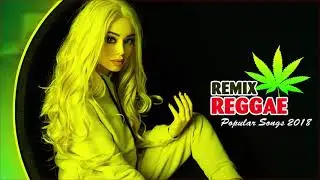 Reggae Remix Popular Songs 2018 -  Nonstop Relaxing Reggae Music 2018 -  Best Reggae Music Hits 2018
