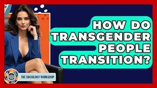 How Do Transgender People Transition? - The Sociology Workshop