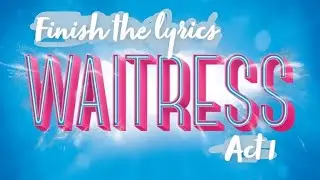 Finish The Lyrics- Waitress ~ Act 1