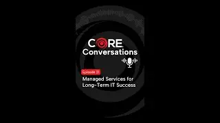 CORE&reg; Conversations Episode 21 - Managed Services: Outsourcing IT Operations for Long-Term Success