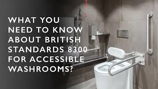 What you need to know about British Standards 8300 for Accessible washrooms