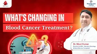 Blood Cancer Treatment is Evolving Fast | Dr. Meet Kumar on Early Detection and Advanced Care