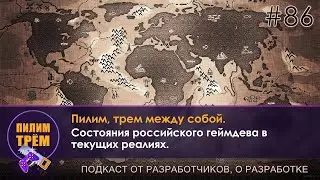Состояние российского геймдева в текущих реалиях (ПИЛИМ, ТРЕМ. Подкаст о разработке игр)
