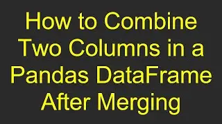 How to Combine Two Columns in a Pandas DataFrame After Merging