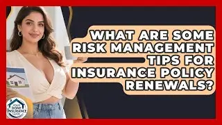 What Are Some Risk Management Tips for Insurance Policy Renewals? | Your Home Insurance Guide News
