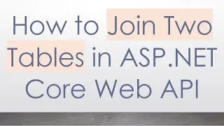 How to Join Two Tables in ASP.NET Core Web API
