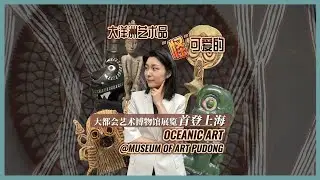 Oceanic Art at Museum of Art Pudong in Shanghai