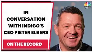 In Conversation With IndiGo's CEO Pieter Elbers On Airline's Expansion Plans & More | EXCLUSIVE