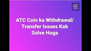 ATC Coin ka Transfer/Withdrawal Issues Kab Solve Hoga.