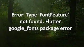 Error: Type 'FontFeature' not found. Flutter google_fonts package error