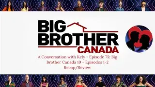 A Conversation with Kely - Episode 75: Big Brother Canada 10 - Episodes 1-2 Recap/Review