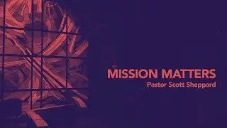 Mission Matters, Pastor Scott Sheppard