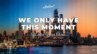 Within Your Ocean - We Only Have This Moment [ambient drone cinematic]
