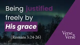 DEEP DIVE: Being Justified Freely by His Grace (Romans 3:24-26) | Verse by Verse