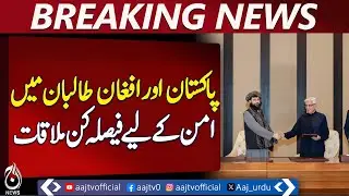 Decisive Meeting Between Pakistan and Afghan Taliban for Peace - Aaj News Breaking